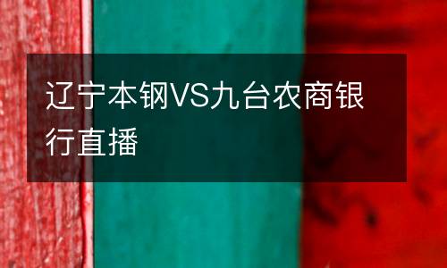 遼寧本鋼VS九臺(tái)農(nóng)商銀行直播
